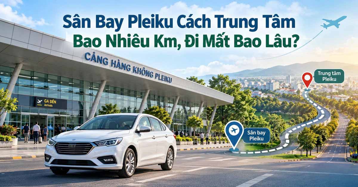 Sân Bay Pleiku Cách Trung Tâm Bao Nhiêu Km, Đi Mất Bao Lâu?